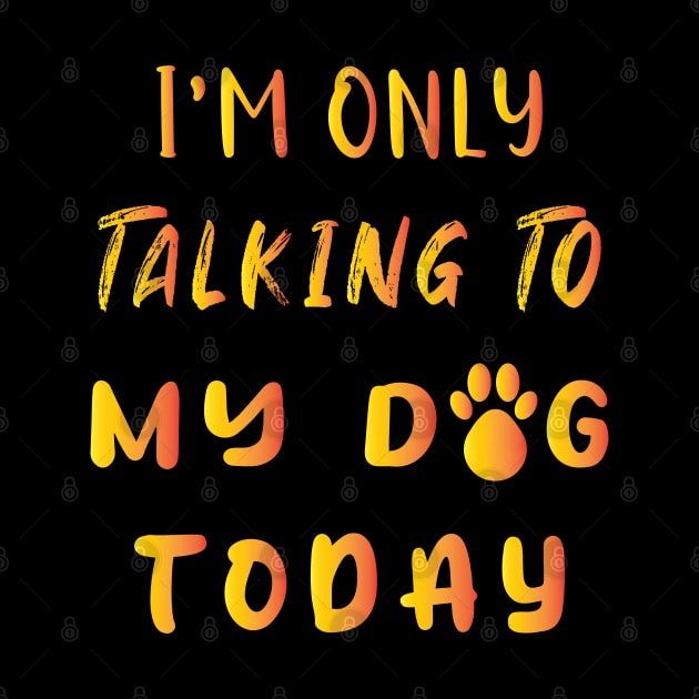 I'm Only Talking To My Dog Today by ArticArtac