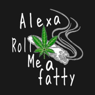 Alexa, Roll Me A Fatty T-Shirt