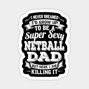 I Never Dreamed I'd Grow Up To Be Super Sexy Netball Dad But Here I Am Killing It Magnet