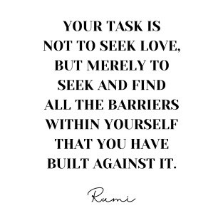 Your task is not to seek love, but merely to seek and find all the barriers within yourself that you have built against it - Quote By Rumi T-Shirt