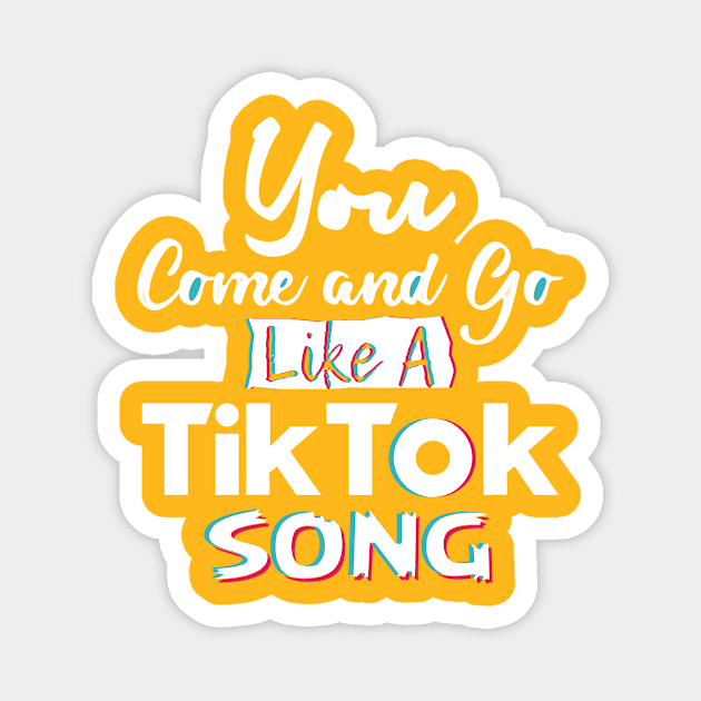 You come and go like a Tiktok song Magnet by Justore