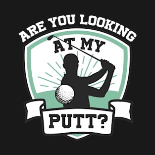 Are You Looking At My Putt Funny Golf Gift T-Shirt