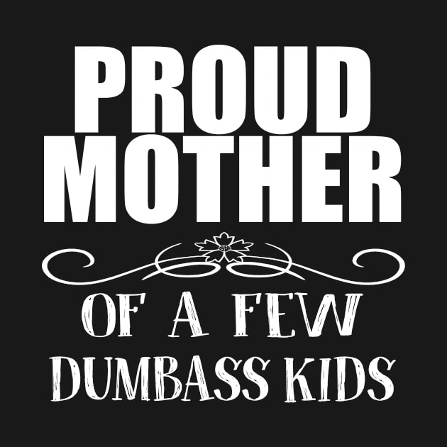 Proud Mother Of Dumbass Kids by funkyteesfunny