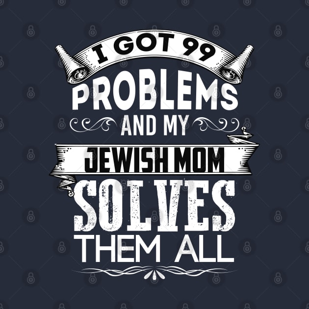 I Got 99 Problems And My Jewish Mother Solves Them All by Proud Collection