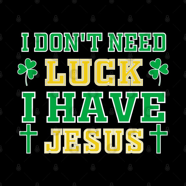 Christian St Patrick's Day - I Don't Need Luck I Have Jesus by Mr.Speak