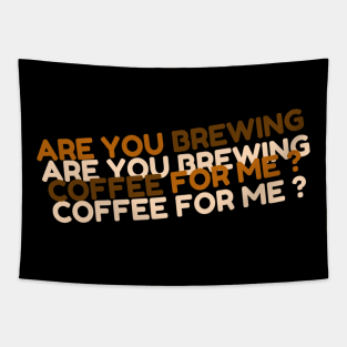 are you brewing coffee for me Tapestry