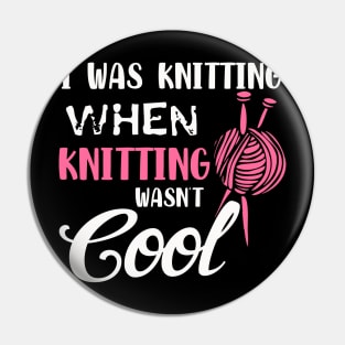 I was Knitting When Knitting was cool Pin