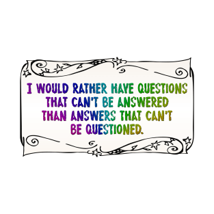 I would rather have questions that can't be answered T-Shirt