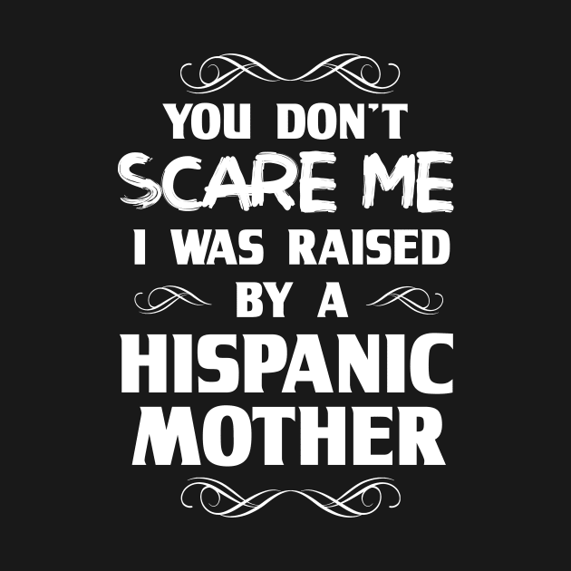 You Don't Scare Me I Was Raised By a Hispanic Mother by FanaticTee