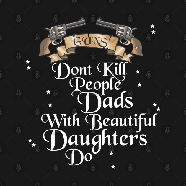 Guns don't Kill People, Dads with Beautiful Daughters do by BadDesignCo