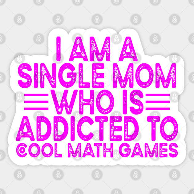 I Am A Single Mom Who Is Addicted To Cool Math Games - Single Mom Quotes - Sticker