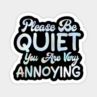 please be quiet you are very annoying Magnet