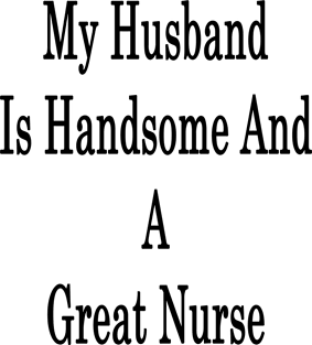 My Husband Is Handsome And A Great Nurse Magnet