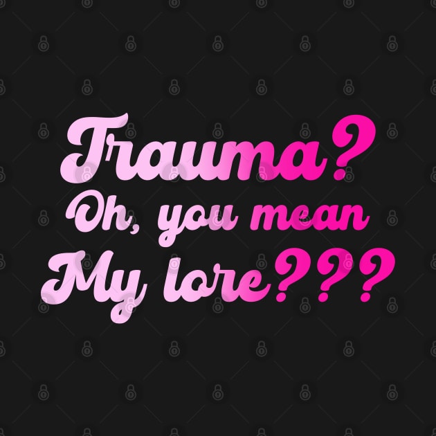 Trauma? Oh, You Mean My Lore??? by wolfspiritclan