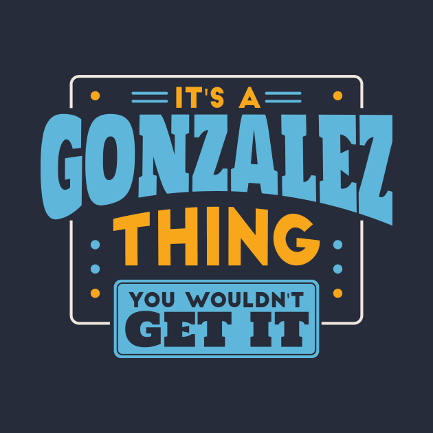 It's a Gonzalez Thing, You Wouldn't Get It // Gonzalez Family Last Name by Now Boarding