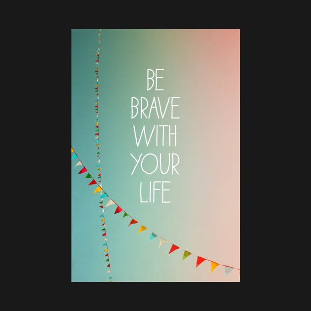 Be Brave With Your Life by ALICIABOCK