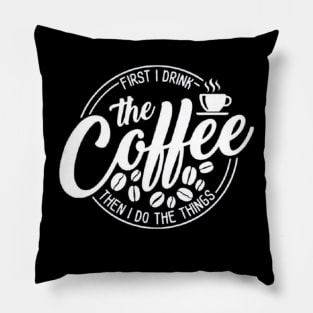 First I Drink The Coffee Then I Do The Things , coffee, cute, funny Pillow