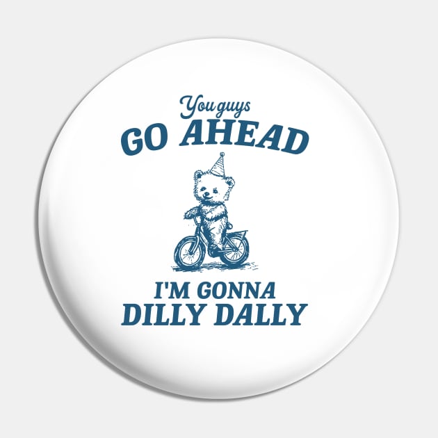 You Guys Go Ahead I'm Gonna Dilly Dally Shirt,  Funny Y2K Vintage Bear Meme Pin by Y2KSZN