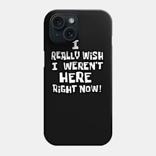 Wish I Wasnt Here Phone Case