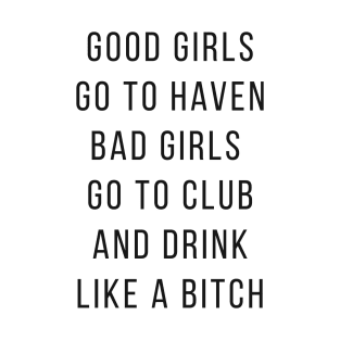 Good Girls Goes to Haven and Bad Girls Go to Club and Drink like a Bitch T-Shirt