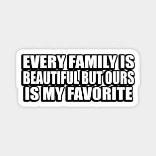 every family is beautiful but ours is my favorite Magnet