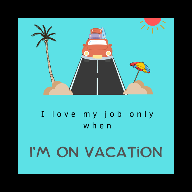 I love my job only when I’m on vacation,funny quotes by Amart