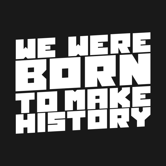 We Were Born To Make History by thingsandthings