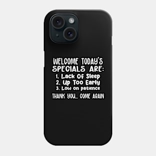 Welcome! Today's specials are: LACK OF SLEEP, UP TOO EARLY, AND LOW ON PATIENCE. THANK YOU COME AGAIN! Phone Case