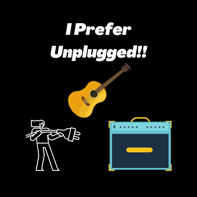 I Prefer Unplugged! by Rosettemusicandguitar