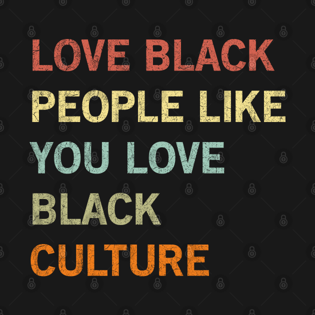 Love Black People Like You Love Black Culture T For Black African American Mom And Dad T