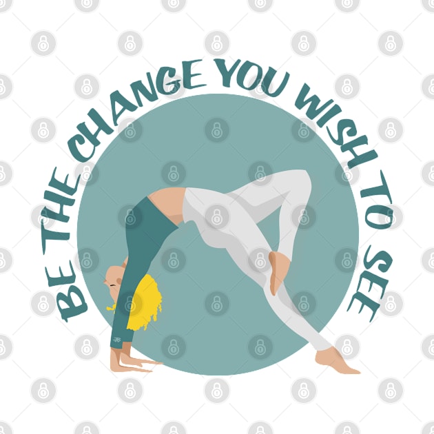 Be The Change You Wish To See - Yoga Pose Girl design for Yoga & Pilates Lovers by NINE69