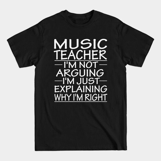 Discover music teacher i'm not arguing i'm just explaining why i'm right: funny music teacher present - Music Teacher Gift - T-Shirt