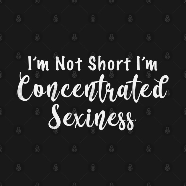 Im Not Short Im Concentrated Sexiness by Rosemarie Guieb Designs