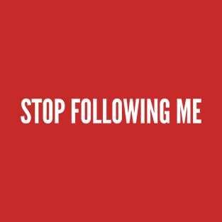 Stop Following Me - Funny Joke Silly Humor Statement Slogan T-Shirt