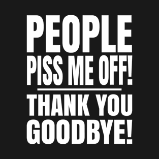 PEOPLE PISS ME OFF THANK YOU GOODBYE - PISS OFF, OFFENSIVE, FUNNY, QUOTES, SAYINGS - Dark T-Shirt