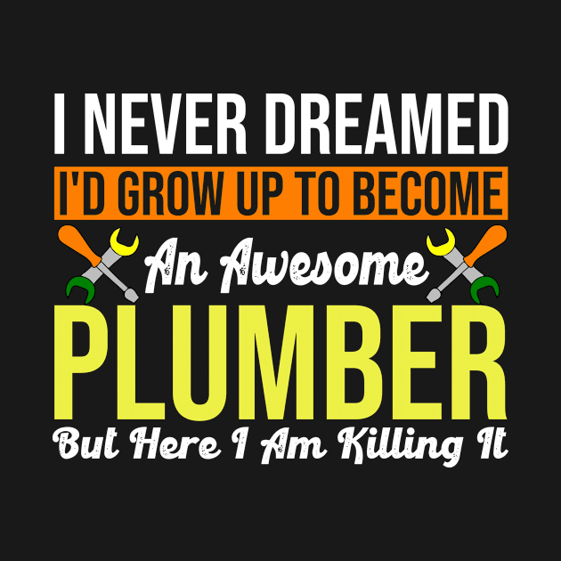 Never Dreamed I'd Be An Awesome Plumber by funkyteesfunny