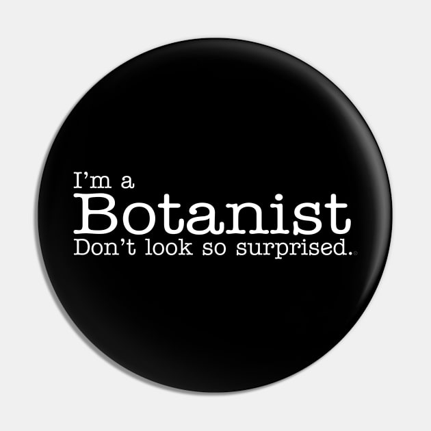 I'm a Botanist Don't Look So Surprised Funny Design Pin by dlinca