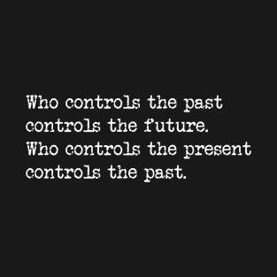 Who controls the past controls the future. Who controls the present controls the past. T-Shirt