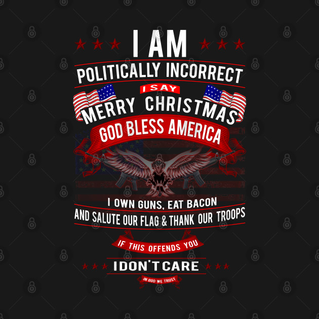 Disover Patriot Series: I Am Politically Incorrect (I Say Merry Christmas) - Patriot - T-Shirt