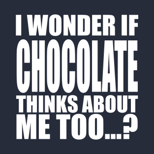 i wonder if chocolate thinks about me too T-Shirt