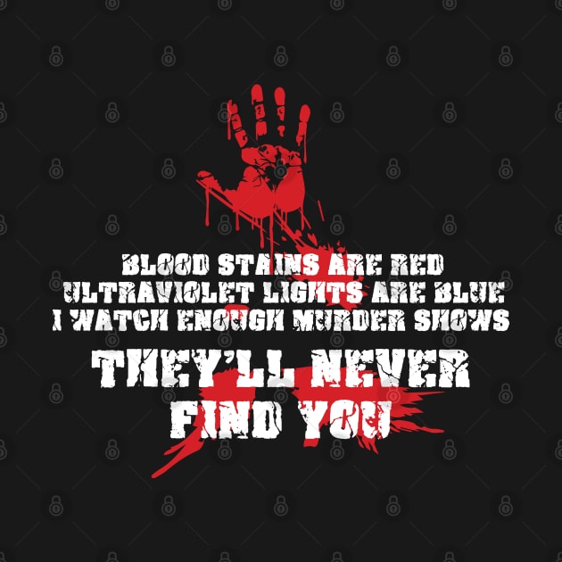 Blood Stains Are Red Ultraviolet Lights Are Blue, I Watch Enough Murder Shows, They'll Never Find You by TeeTeeUp