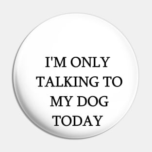 I'm Only Talking To My Dog Today Funny Humorous Dog Lovers Pin