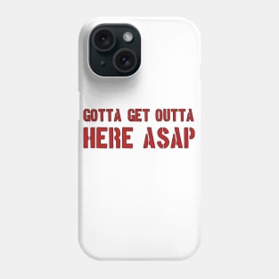 GOTTA GET OUT OF HERE ASAP Phone Case