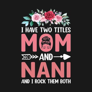 I Have Two Titles Mom And Nani Mother's Day Gift mothers day gifts T-Shirt