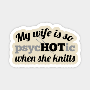 My wife is so psycHOTic when she knitts (grey) Magnet