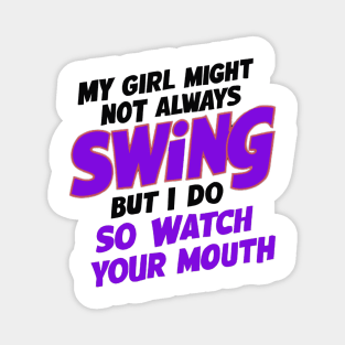 My Girl Might Not Always Swing But I Do So Watch Your Mouth Magnet