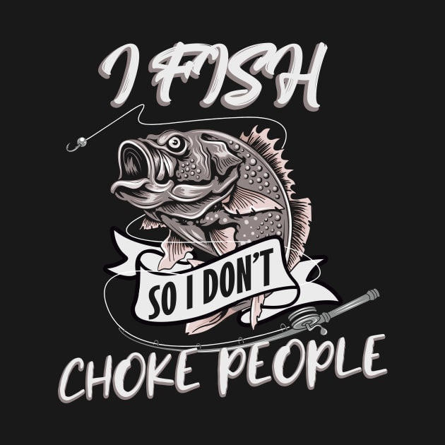 I Fish so I don't Choke People by Foxxy Merch