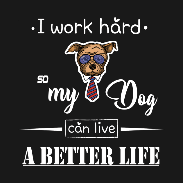 I work hard so my dog can live a better life by magdynstein