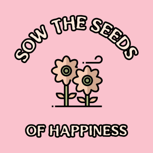 Sow the Seeds of Happiness Gardening Positive atitude T-Shirt