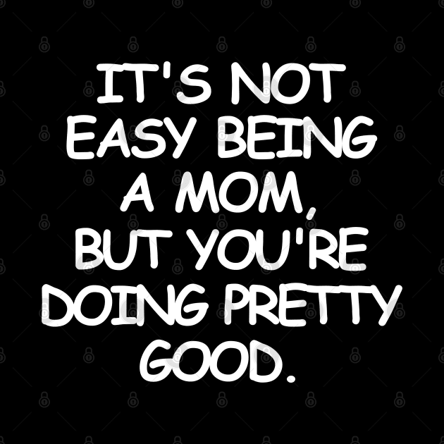 It's not easy being a mom, but you're doing pretty good. by mksjr